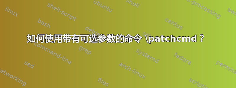 如何使用带有可选参数的命令 \patchcmd？