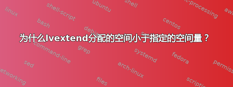 为什么lvextend分配的空间小于指定的空间量？