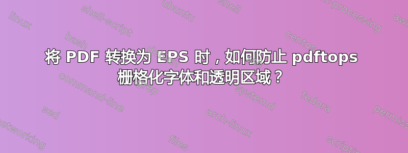 将 PDF 转换为 EPS 时，如何防止 pdftops 栅格化字体和透明区域？