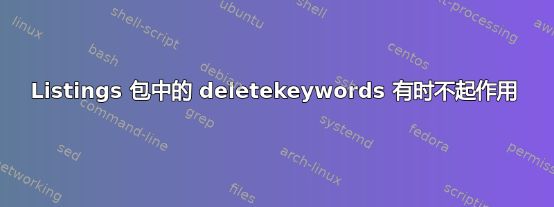 Listings 包中的 deletekeywords 有时不起作用