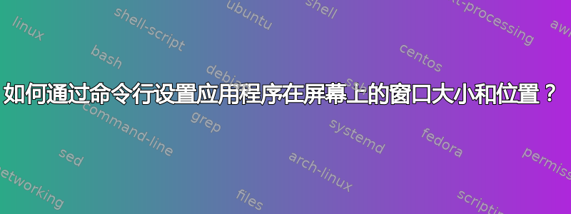 如何通过命令行设置应用程序在屏幕上的窗口大小和位置？