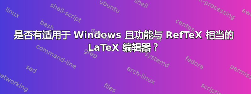 是否有适用于 Windows 且功能与 RefTeX 相当的 LaTeX 编辑器？