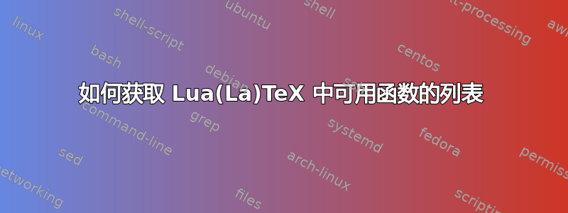 如何获取 Lua(La)TeX 中可用函数的列表