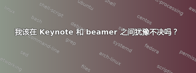 我该在 Keynote 和 beamer 之间犹豫不决吗？