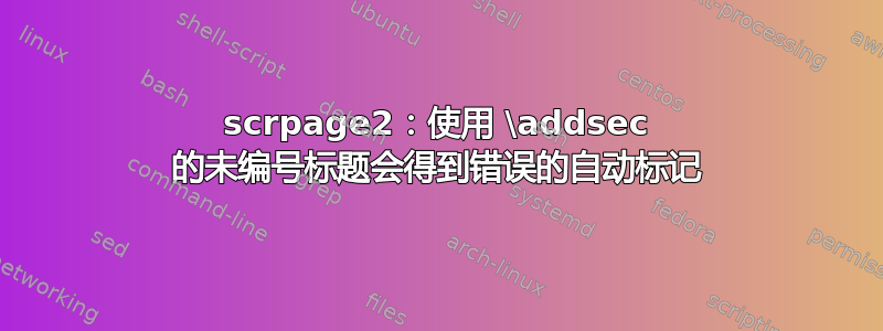 scrpage2：使用 \addsec 的未编号标题会得到错误的自动标记