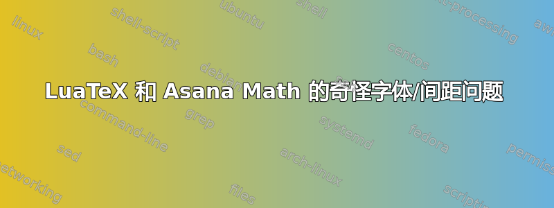 LuaTeX 和 Asana Math 的奇怪字体/间距问题