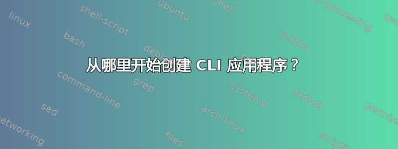 从哪里开始创建 CLI 应用程序？ 