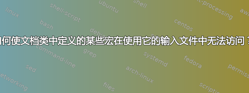 如何使文档类中定义的某些宏在使用它的输入文件中无法访问？