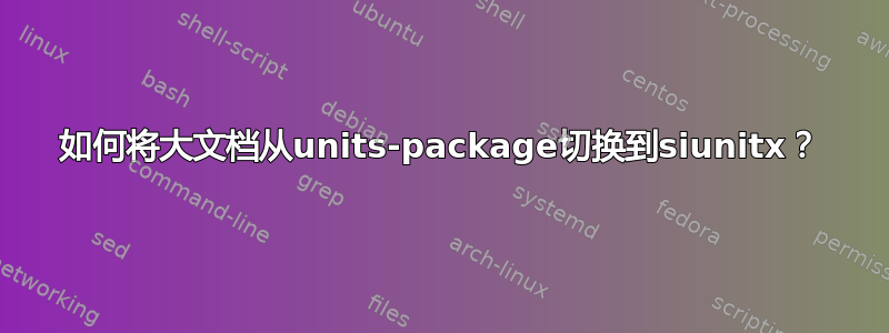 如何将大文档从units-package切换到siunitx？