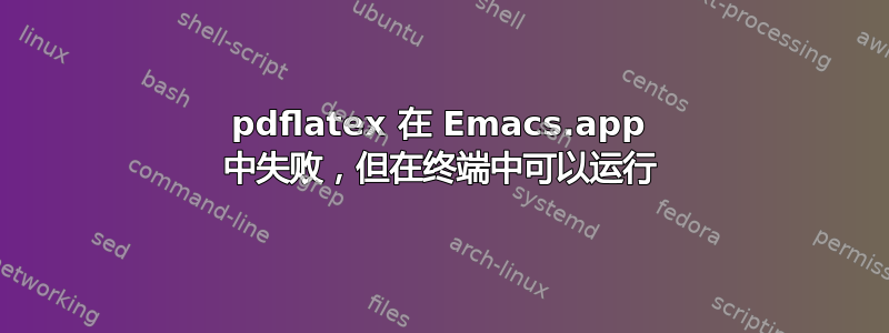 pdflatex 在 Emacs.app 中失败，但在终端中可以运行