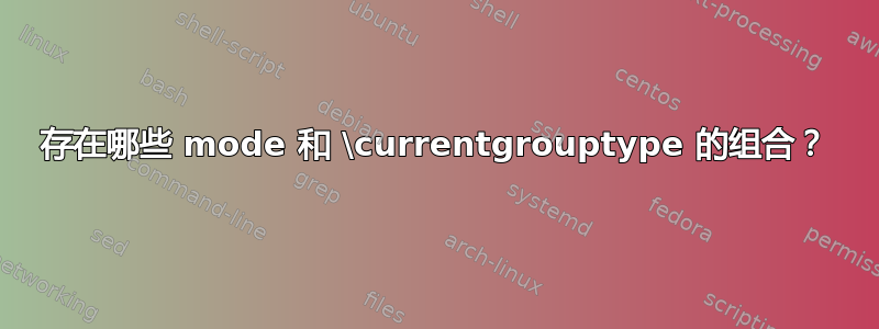 存在哪些 mode 和 \currentgrouptype 的组合？