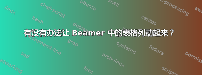 有没有办法让 Beamer 中的表格列动起来？