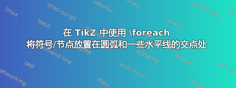 在 TikZ 中使用 \foreach 将符号/节点放置在圆弧和一些水平线的交点处