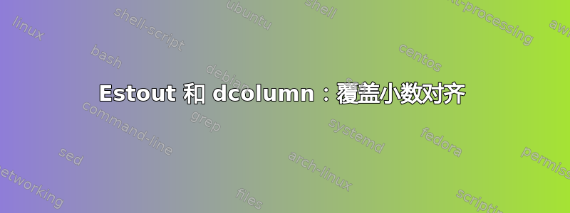 Estout 和 dcolumn：覆盖小数对齐