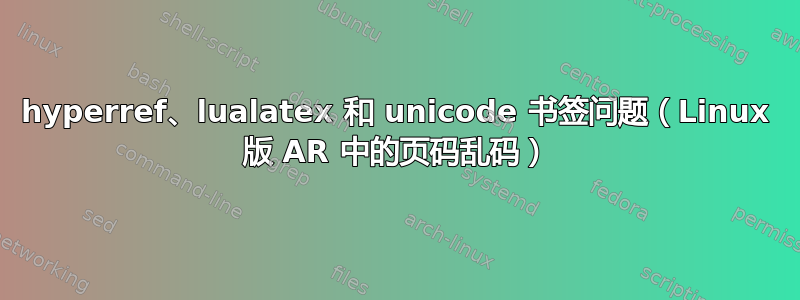 hyperref、lualatex 和 unicode 书签问题（Linux 版 AR 中的页码乱码）