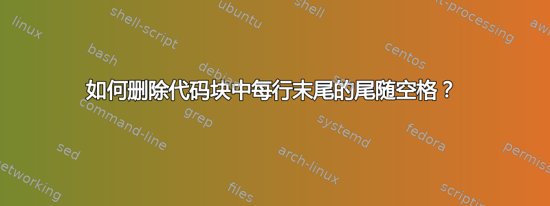 如何删除代码块中每行末尾的尾随空格？