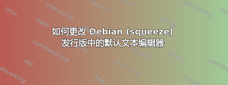 如何更改 Debian (squeeze) 发行版中的默认文本编辑器