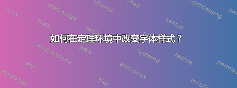 如何在定理环境中改变字体样式？