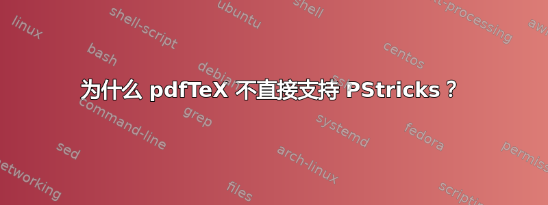 为什么 pdfTeX 不直接支持 PStricks？