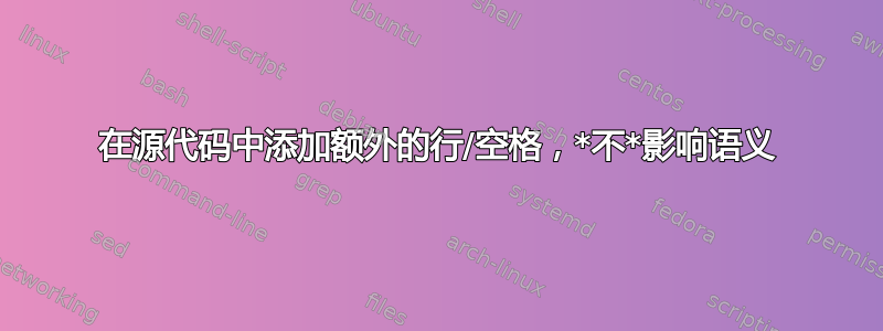 在源代码中添加额外的行/空格，*不*影响语义