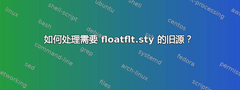 如何处理需要 floatflt.sty 的旧源？