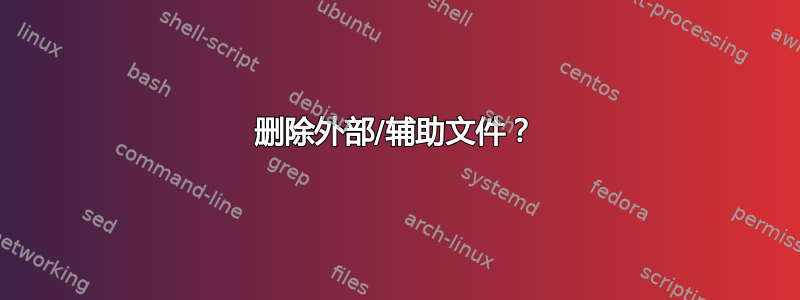 删除外部/辅助文件？