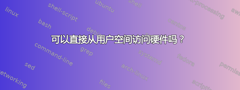 可以直接从用户空间访问硬件吗？