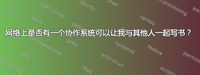 网络上是否有一个协作系统可以让我与其他人一起写书？