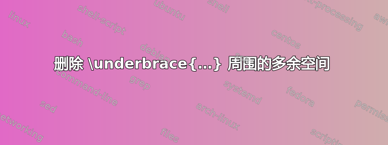 删除 \underbrace{…} 周围的多余空间