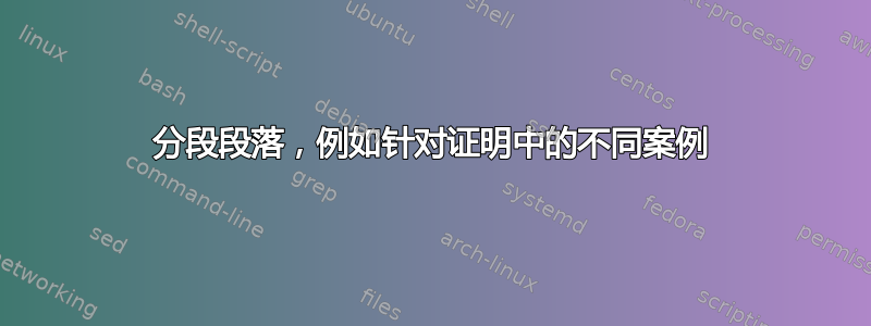 分段段落，例如针对证明中的不同案例