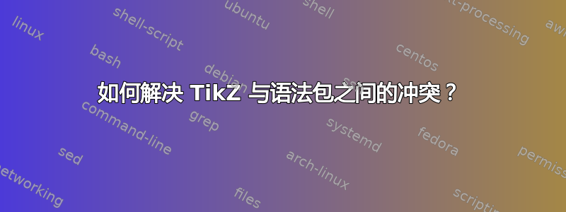 如何解决 TikZ 与语法包之间的冲突？