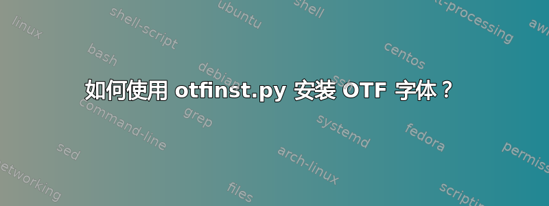 如何使用 otfinst.py 安装 OTF 字体？