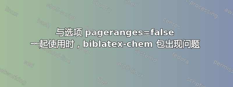 与选项 pageranges=false 一起使用时，biblatex-chem 包出现问题