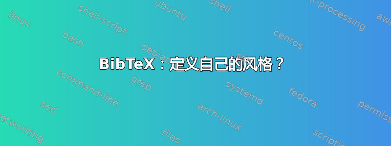 BibTeX：定义自己的风格？