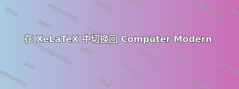 在 XeLaTeX 中切换回 Computer Modern