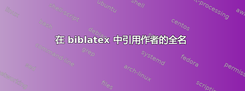 在 biblatex 中引用作者的全名