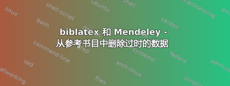 biblatex 和 Mendeley - 从参考书目中删除过时的数据 