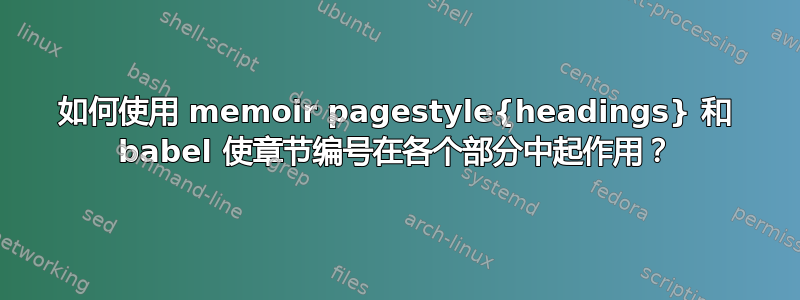 如何使用 memoir pagestyle{headings} 和 babel 使章节编号在各个部分中起作用？