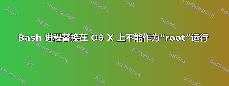 Bash 进程替换在 OS X 上不能作为“root”运行