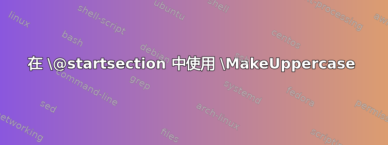 在 \@startsection 中使用 \MakeUppercase