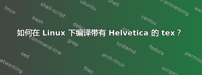 如何在 Linux 下编译带有 Helvetica 的 tex？