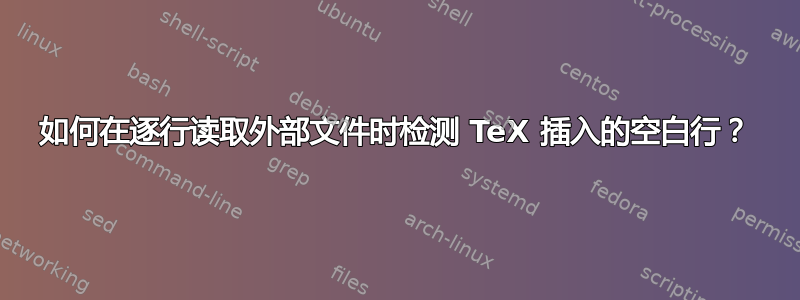 如何在逐行读取外部文件时检测 TeX 插入的空白行？