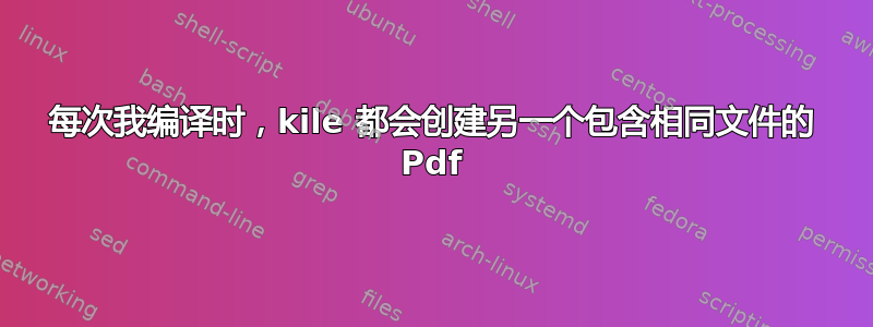 每次我编译时，kile 都会创建另一个包含相同文件的 Pdf