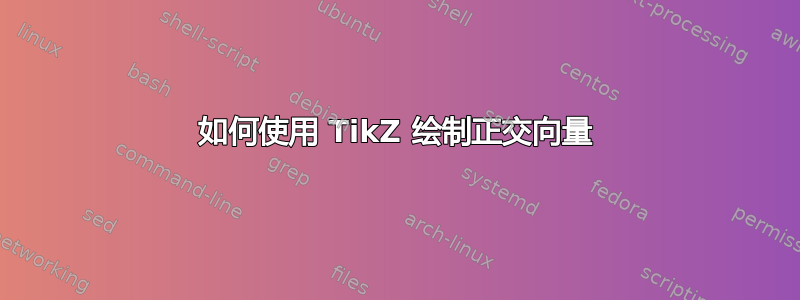 如何使用 TikZ 绘制正交向量