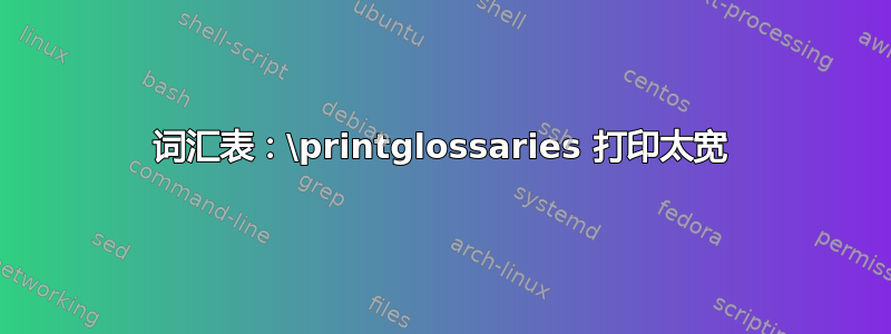 词汇表：\printglossaries 打印太宽