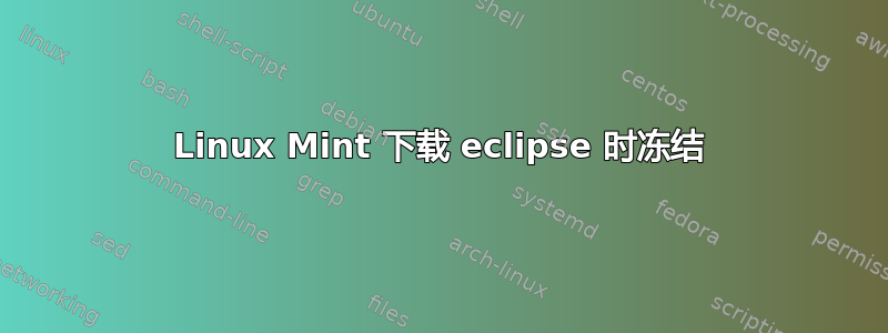 Linux Mint 下载 eclipse 时冻结