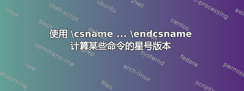 使用 \csname ... \endcsname 计算某些命令的星号版本