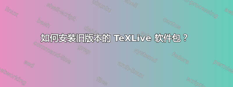 如何安装旧版本的 TeXLive 软件包？