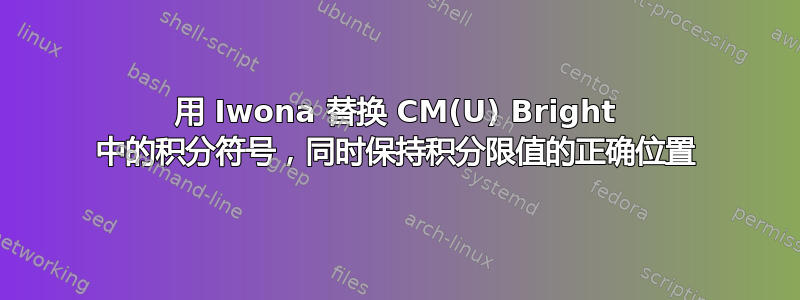 用 Iwona 替换 CM(U) Bright 中的积分符号，同时保持积分限值的正确位置