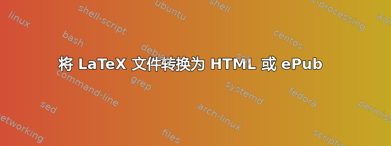 将 LaTeX 文件转换为 HTML 或 ePub 